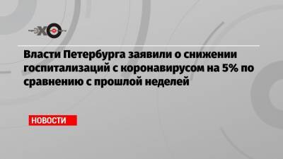 Власти Петербурга заявили о снижении госпитализаций с коронавирусом на 5% по сравнению с прошлой неделей - echo.msk.ru - Санкт-Петербург