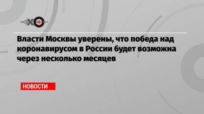 Анастасия Ракова - Власти Москвы уверены, что победа над коронавирусом в России будет возможна через несколько месяцев - echo.msk.ru - Россия - Москва