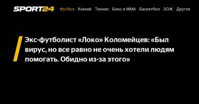 Экс-футболист «Локо» Коломейцев: «Был вирус, но все равно не очень хотели людям помогать. Обидно из-за этого» - sport24.ru