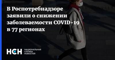 Анна Попова - В Роспотребнадзоре заявили о снижении заболеваемости COVID-19 в 77 регионах - nsn.fm - Россия