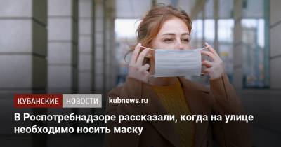 Анна Попова - В Роспотребнадзоре рассказали, когда на улице необходимо носить маску - kubnews.ru