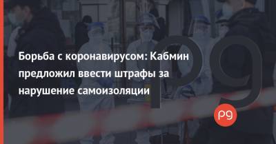 Борьба с коронавирусом: Кабмин предложил ввести штрафы за нарушение самоизоляции - thepage.ua