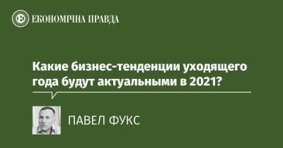 Какие бизнес-тенденции уходящего года будут актуальными в 2021? - epravda.com.ua