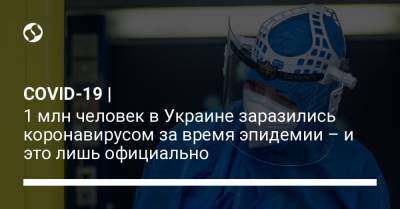 COVID-19 | 1 млн человек в Украине заразились коронавирусом за время эпидемии – и это лишь официально - liga.net - Украина