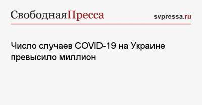 Максим Степанов - Число случаев COVID-19 на Украине превысило миллион - svpressa.ru - Россия - Украина - Киев