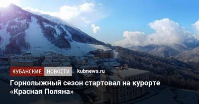 Горнолыжный сезон стартовал на курорте «Красная Поляна» - kubnews.ru