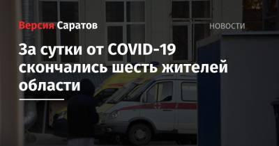 За сутки от COVID-19 скончались шесть жителей области - nversia.ru - Россия - Саратовская обл.
