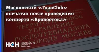 Московский «ГлавClub» опечатан после проведения концерта «Кровостока» - nsn.fm - Россия - Москва