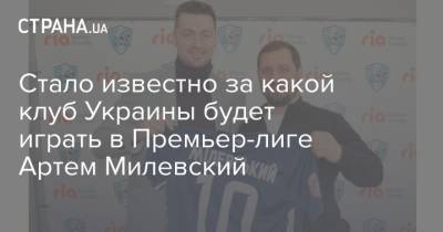 Артем Милевский - Стало известно за какой клуб Украины будет играть в Премьер-лиге Артем Милевский - strana.ua - Украина