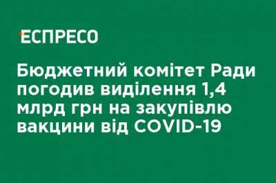 Алексей Гончаренко - Бюджетный комитет Рады согласовал выделение 1,4 млрд грн на закупку вакцины от COVID-19 - ru.espreso.tv - Украина