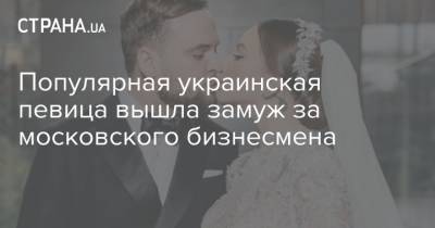 Популярная украинская певица вышла замуж за московского бизнесмена - strana.ua - Москва