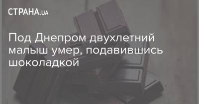 Под Днепром двухлетний малыш умер, подавившись шоколадкой - strana.ua