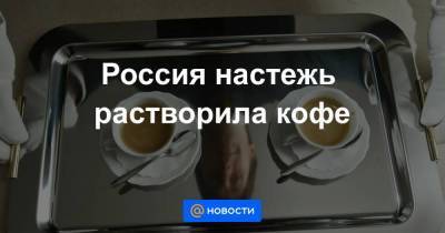 Россия настежь растворила кофе - smartmoney.one - Россия