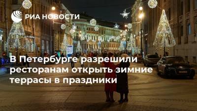 В Петербурге разрешили ресторанам открыть зимние террасы в праздники - ria.ru - Россия - Санкт-Петербург