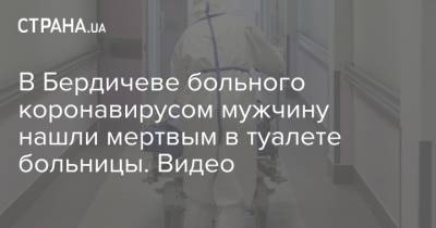 В Бердичеве больного коронавирусом мужчину нашли мертвым в туалете больницы. Видео - strana.ua