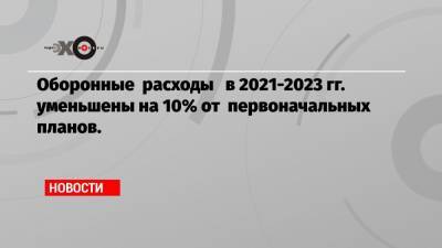 Татьяна Шевцова - Оборонные расходы в 2021-2023 гг. уменьшены на 10% от первоначальных планов. - echo.msk.ru
