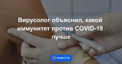 Вирусолог объяснил, какой иммунитет против COVID-19 лучше - news.mail.ru
