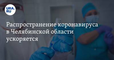Распространение коронавируса в Челябинской области ускоряется - ura.news - Челябинская обл.