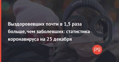 Выздоровевших почти в 1,5 раза больше, чем заболевших: статистика коронавируса на 25 декабря - thepage.ua - Украина - Киев