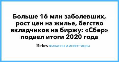 Больше 16 млн заболевших, рост цен на жилье, бегство вкладчиков на биржу: «Сбер» подвел итоги 2020 года - forbes.ru