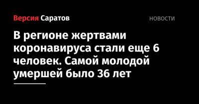 В регионе жертвами коронавируса стали еще 6 человек. Самой молодой умершей было 36 лет - nversia.ru - Саратовская обл.