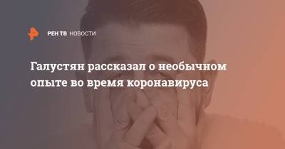 Михаил Галустян - Галустян рассказал о необычном опыте во время коронавируса - ren.tv