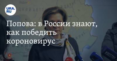 Анна Попова - Попова: в России знают, как победить коронавирус - ura.news - Россия