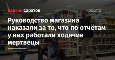 Руководство магазина наказали за то, что по отчётам у них работали ходячие мертвецы - nversia.ru - Россия - Саратовская обл.