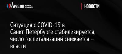 Ситуация с СOVID-19 в Санкт-Петербурге стабилизируется, число госпитализаций снижается – власти - ivbg.ru - Россия - Санкт-Петербург