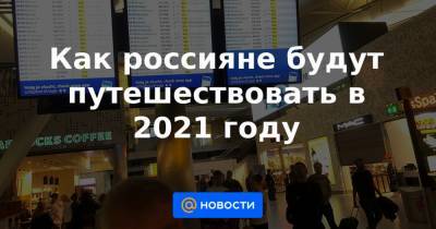 Майя Ломидзе - Как россияне будут путешествовать в 2021 году - news.mail.ru - Россия