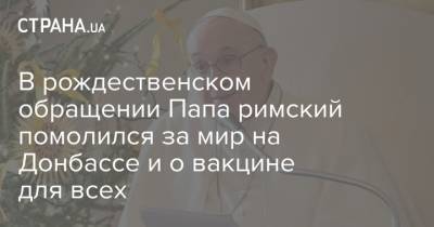 Франциск - В рождественском обращении Папа римский помолился за мир на Донбассе и о вакцине для всех - strana.ua - Украина