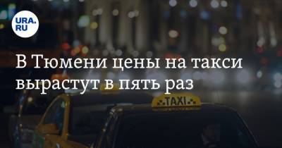 В Тюмени цены на такси вырастут в пять раз - ura.news - Тюмень