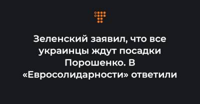 Зеленский заявил, что все украинцы ждут посадки Порошенко. В «Евросолидарности» ответили - hromadske.ua - Украина