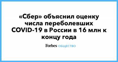«Сбер» объяснил оценку числа переболевших COVID-19 в России в 16 млн к концу года - forbes.ru - Россия