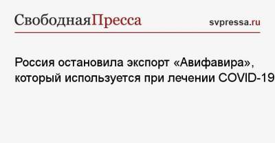 Кирилл Дмитриев - Россия остановила экспорт «Авифавира», который используется при лечении COVID-19 - svpressa.ru - Россия