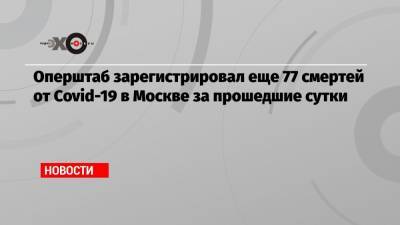 Оперштаб зарегистрировал еще 77 смертей от Covid-19 в Москве за прошедшие сутки - echo.msk.ru - Москва