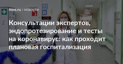 Консультации экспертов, эндопротезирование и тесты на коронавирус: как проходит плановая госпитализация - mos.ru - Москва
