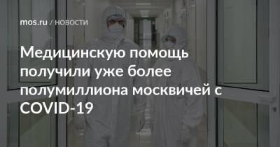 Анастасия Ракова - Медицинскую помощь получили уже более полумиллиона москвичей с COVID-19 - mos.ru - Москва