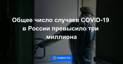 Общее число случаев COVID-19 в России превысило три миллиона - news.mail.ru - Россия