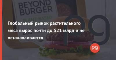Глобальный рынок растительного мяса вырос почти до $21 млрд и не останавливается - thepage.ua