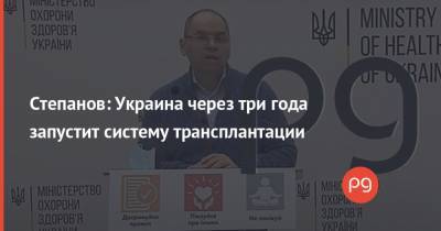 Максим Степанов - Степанов: Украина через три года запустит систему трансплантации - thepage.ua - Украина