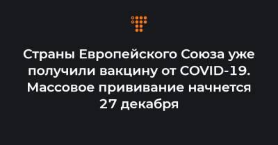 Страны Европейского Союза уже получили вакцину от COVID-19. Массовое прививание начнется 27 декабря - hromadske.ua - Украина - Евросоюз - деревня Ляйен