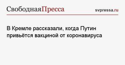 Владимир Путин - Дмитрий Песков - В Кремле рассказали, когда Путин привьётся вакциной от коронавируса - svpressa.ru - Россия