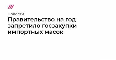 Правительство на год запретило госзакупки импортных масок - tvrain.ru