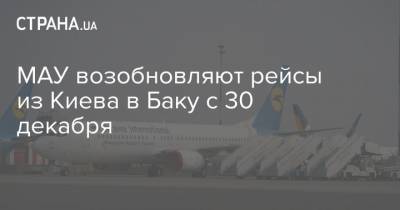 МАУ возобновляют рейсы из Киева в Баку с 30 декабря - strana.ua - Украина - Киев - Азербайджан - Баку