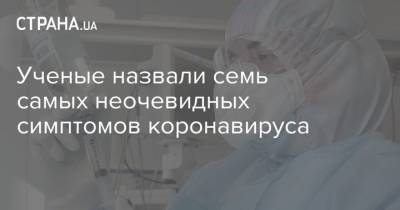 Ученые назвали семь самых неочевидных симптомов коронавируса - strana.ua
