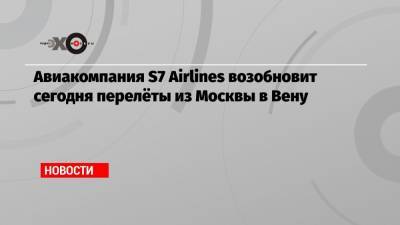 Авиакомпания S7 Airlines возобновит сегодня перелёты из Москвы в Вену - echo.msk.ru - Москва - Англия - Вена - Австрия