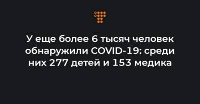 Максим Степанов - У еще более 6 тысяч человек обнаружили COVID-19: среди них 277 детей и 153 медика - hromadske.ua - Украина