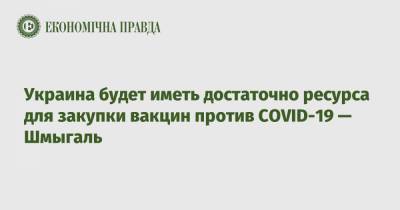 Денис Шмыгаль - Украина будет иметь достаточно ресурса для закупки вакцин против COVID-19 — Шмыгаль - epravda.com.ua - Украина