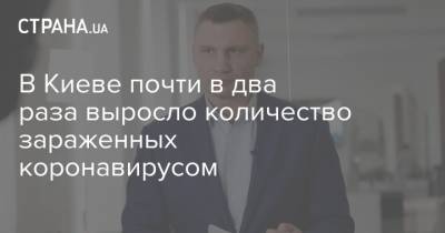 Кличко - В Киеве почти в два раза выросло количество зараженных коронавирусом - strana.ua - Украина - Киев